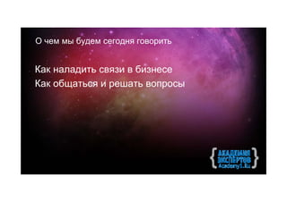 О чем мы будем сегодня говорить


Как наладить связи в бизнесе
Как общаться и решать вопросы
 