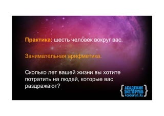Практика: шесть человек вокруг вас.

Занимательная арифметика.

Сколько лет вашей жизни вы хотите
потратить на людей, которые вас
раздражают?
 