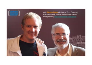 with Steven Blank (Author of ‘Four Steps to
Epiphany’ book, Silicon Valley-based serial
enterpreneur) http://steveblank.com/about/
 