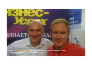 with Radislav Gandapas (most award-winning business coach in Russia,
author of ‘Ready for public speaking’ book)
 