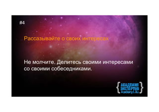 #4


 Рассазывайте о своих интересах



 Не молчите. Делитесь своими интересами
 со своими собеседниками.
 