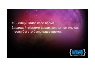 #9 - Защищайте свое время.
Защищайте время ваших коллег так же, как
  если бы это было ваше время.
 