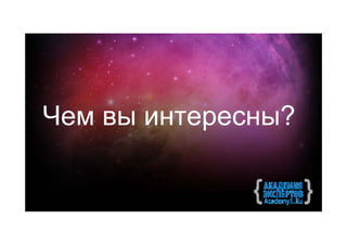 Чем вы интересны?
 
