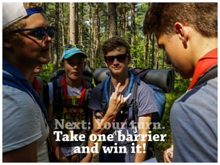 Next: Your turn. 
Take one barrier 
and win it! 
 