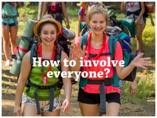 How to involve 
everyone? 
 