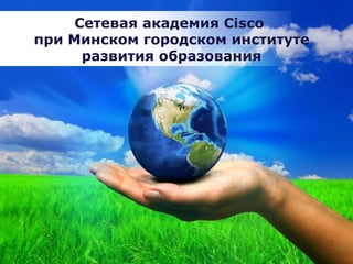 Сетевая академия Cisco
при Минском городском институте
      развития образования




           Free Powerpoint Templates
 