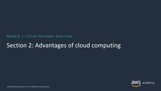 M od u l e 1: Cl ou d Con c e pt s O ve r vi ew
Section 2: Advantages of cloud computing
© 2019 Amazon Web Services, Inc. or its Affiliates. All rights reserved.
 