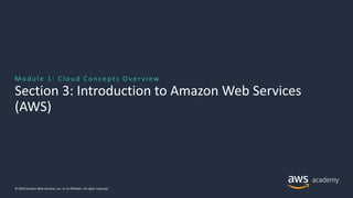M od u l e 1: Cl ou d Con c e pt s O ve r vi ew
Section 3: Introduction to Amazon Web Services
(AWS)
© 2019 Amazon Web Services, Inc. or its Affiliates. All rights reserved.
 