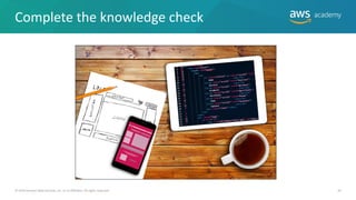 Complete the knowledge check
© 2019 Amazon Web Services, Inc. or its Affiliates. All rights reserved. 43
 