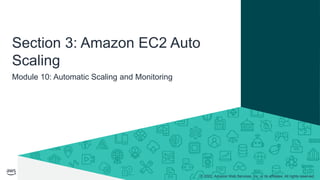 © 2022, Amazon Web Services, Inc. or its affiliates. All rights reserved.
Module 10: Automatic Scaling and Monitoring
Section 3: Amazon EC2 Auto
Scaling
 
