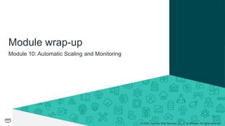 © 2022, Amazon Web Services, Inc. or its affiliates. All rights reserved.
Module 10: Automatic Scaling and Monitoring
Module wrap-up
 