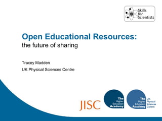 Open Educational Resources:
the future of sharing

Tracey Madden
UK Physical Sciences Centre
 