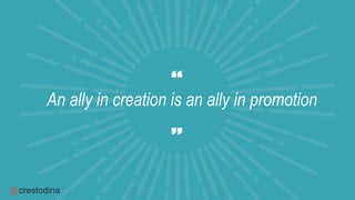 @crestodina
An ally in creation is an ally in promotion
 