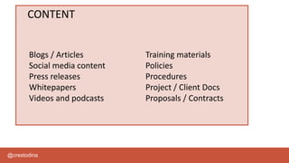 @crestodina
CONTENT
Blogs / Articles
Social media content
Press releases
Whitepapers
Videos and podcasts
Training materials
Policies
Procedures
Project / Client Docs
Proposals / Contracts
 