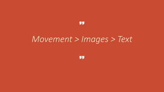 Movement > Images > Text
 