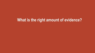 What is the right amount of evidence?
 