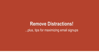 Remove Distractions!
...plus, tips for maximizing email signups
 