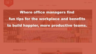 Where office managers find
fun tips for the workplace and benefits
to build happier, more productive teams.
 