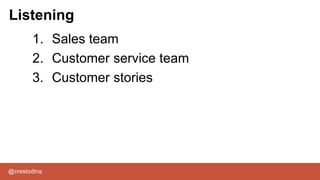 @crestodina
1. Sales team
2. Customer service team
3. Customer stories
Listening
 