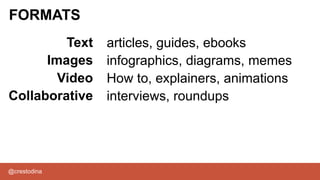 @crestodina
FORMATS
articles, guides, ebooks
infographics, diagrams, memes
How to, explainers, animations
interviews, roundups
Text
Images
Video
Collaborative
 