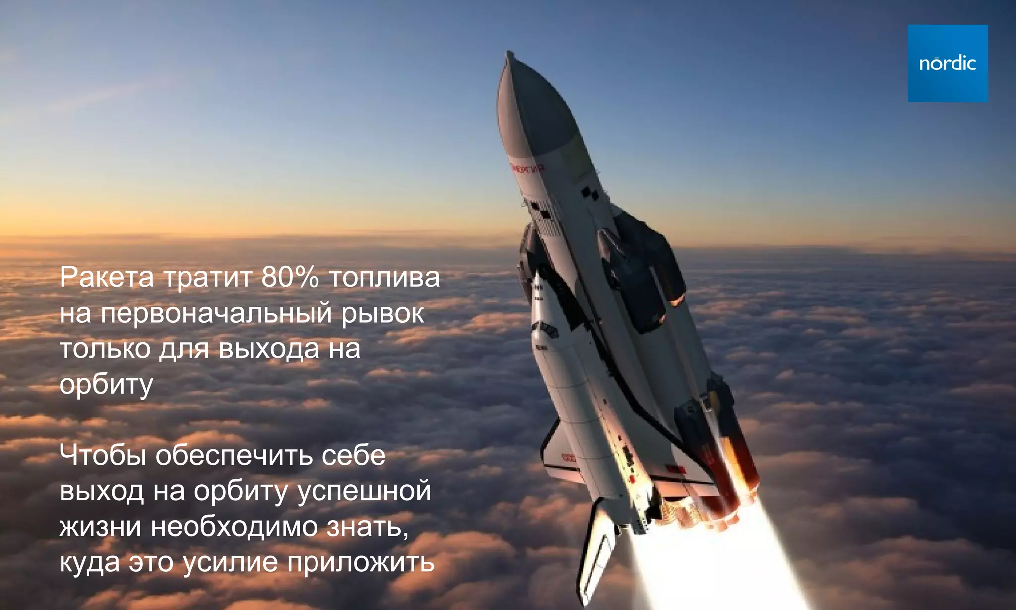 Ракета тратит 80% топлива
на первоначальный рывок
только для выхода на
орбиту

Чтобы обеспечить себе
выход на орбиту успешной
жизни необходимо знать,
куда это усилие приложить
 