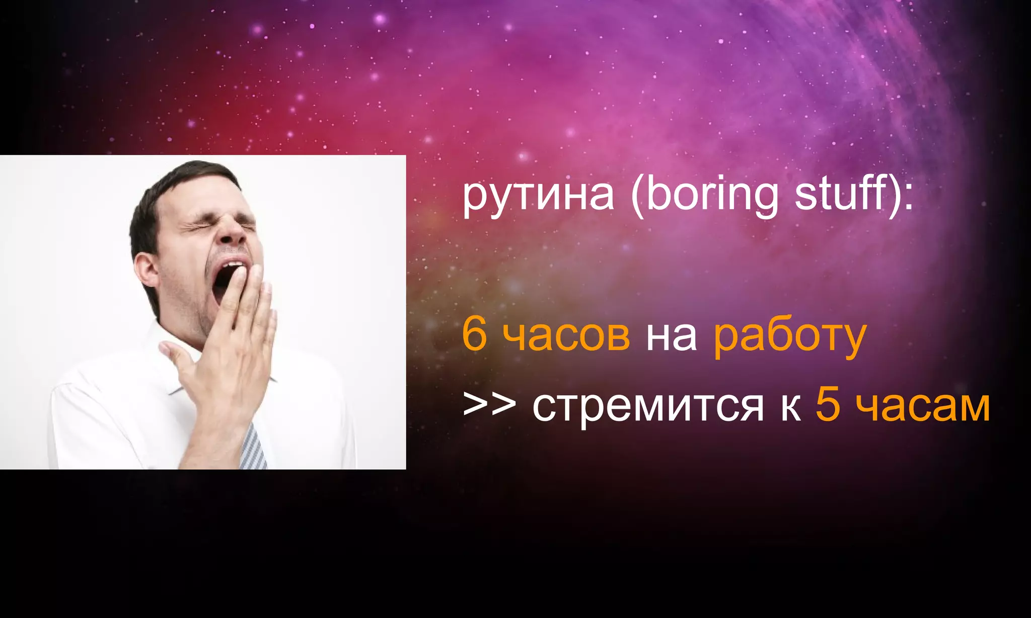 рутина (boring stuff):

6 часов на работу
>> стремится к 5 часам
 