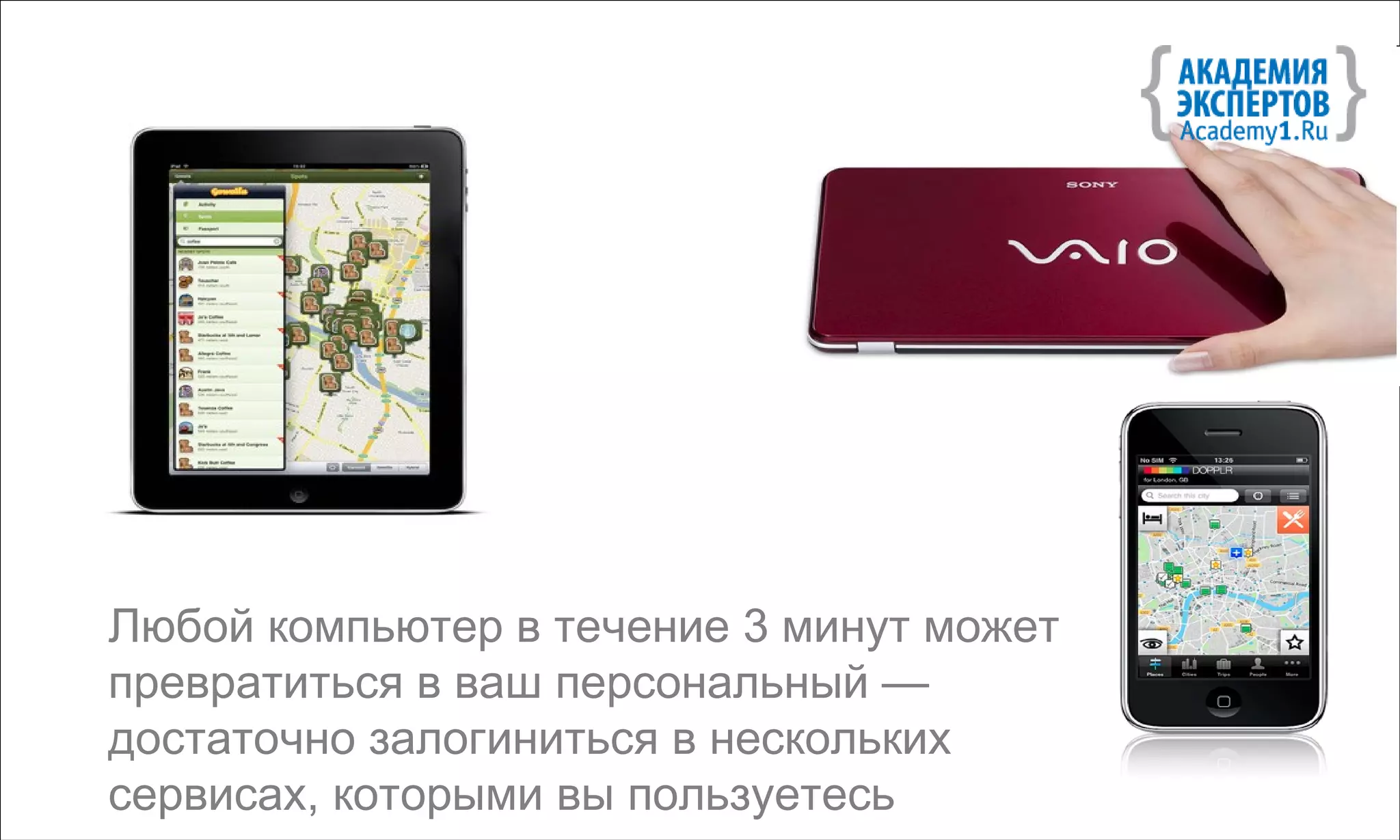 “всегда на связи”




Любой компьютер в течение 3 минут может
превратиться в ваш персональный —
достаточно залогиниться в нескольких
сервисах, которыми вы пользуетесь
 