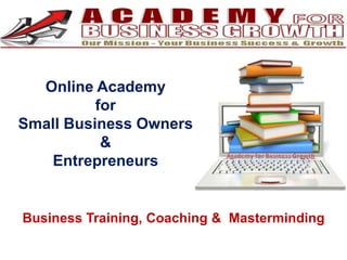 Online Academy
          for
Small Business Owners
           &
   Entrepreneurs


Business Training, Coaching & Masterminding
 
