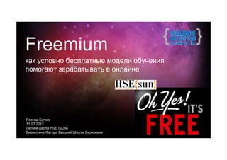Freemium
как условно бесплатные модели обучения
помогают зарабатывать в онлайне




Леонид Бугаев
11.07.2012
Летняя школа HSE {SUN}
Бизнес-инкубатора Высшей Школы Экономики
 