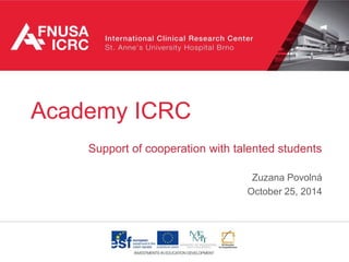 Academy ICRC 
Support of cooperation with talented students 
Zuzana Povolná 
October 25, 2014 
 
