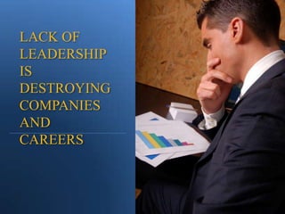 LACK OF LEADERSHIP IS DESTROYING COMPANIES AND CAREERS 