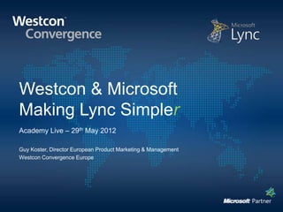 Westcon & Microsoft
Making Lync Simpler
Guy Koster, Director European Product Marketing & Management
Westcon Convergence Europe
 