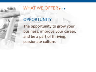 WHAT WE OFFER

OPPORTUNITY
The opportunity to grow your
business, improve your career,
and be a part of thriving,
passionate culture.
 