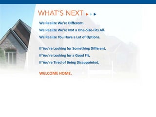 WHAT’S NEXT
We Realize We’re Different.
We Realize We’re Not a One-Size-Fits All.
We Realize You Have a Lot of Options.

If You’re Looking for Something Different,
If You’re Looking for a Good Fit,
If You’re Tired of Being Disappointed,

WELCOME HOME.
          December 8, 2011
 