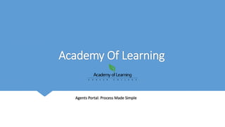 Academy Of Learning
Agents Portal: Process Made Simple
 