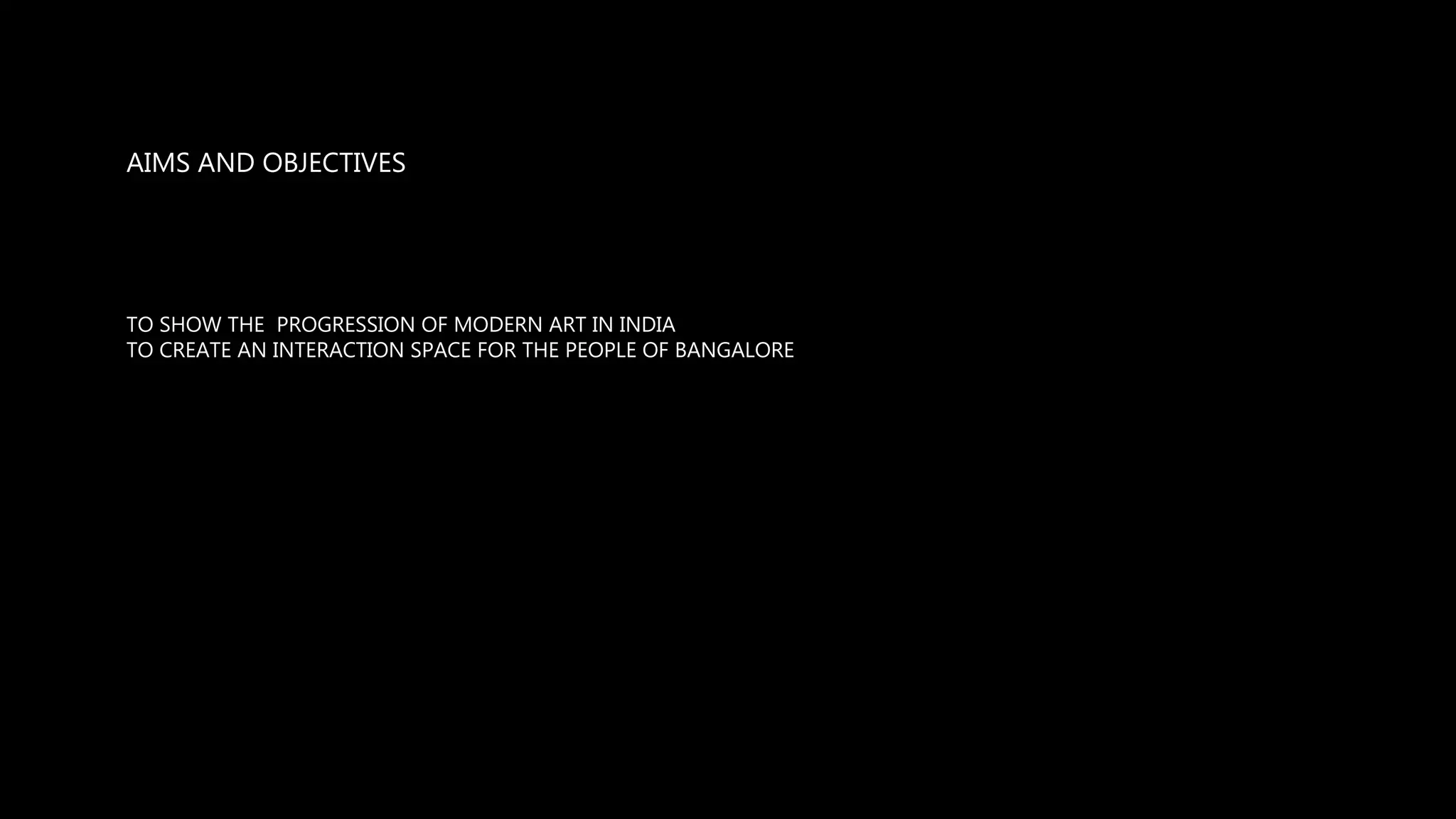 AIMS AND OBJECTIVES
TO SHOW THE PROGRESSION OF MODERN ART IN INDIA
TO CREATE AN INTERACTION SPACE FOR THE PEOPLE OF BANGALORE
 