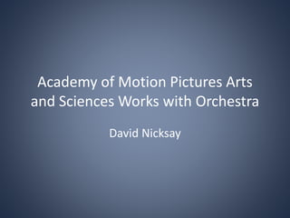 Academy of Motion Pictures Arts
and Sciences Works with Orchestra
David Nicksay
 