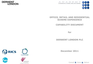 OFFICE, RETAIL AND RESIDENTIAL
      SCHEME EXPERIENCE

    CAPABILITY DOCUMENT


             for


    DERWENT LONDON PLC




        December 2011




              Consult   Solve   Deliver
 