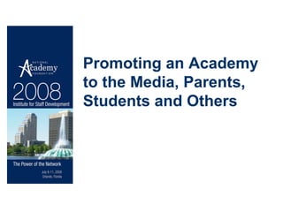 Promoting an Academy  to the Media, Parents, Students and Others 