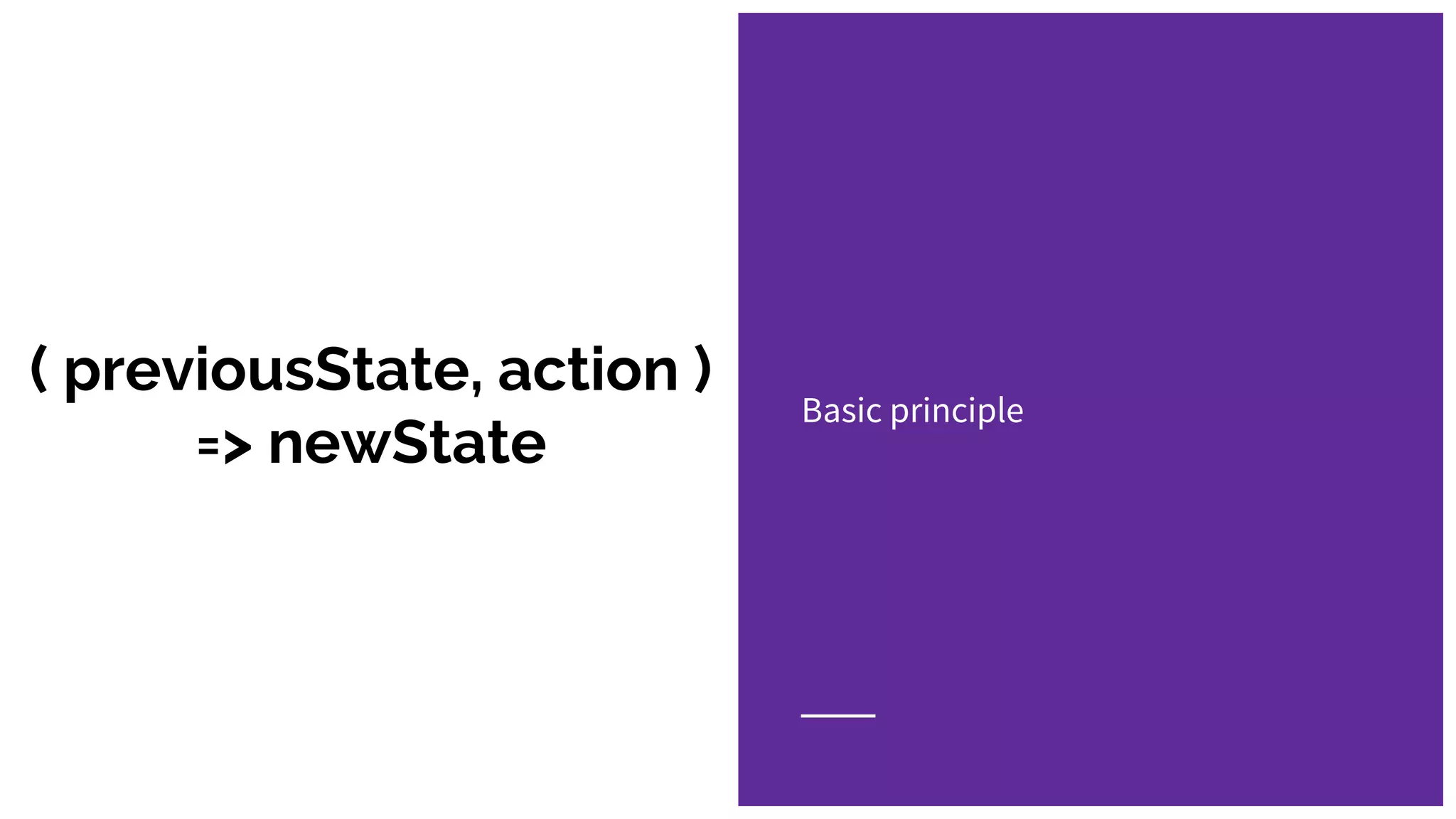 ( previousState, action )
=> newState
Basic principle
 