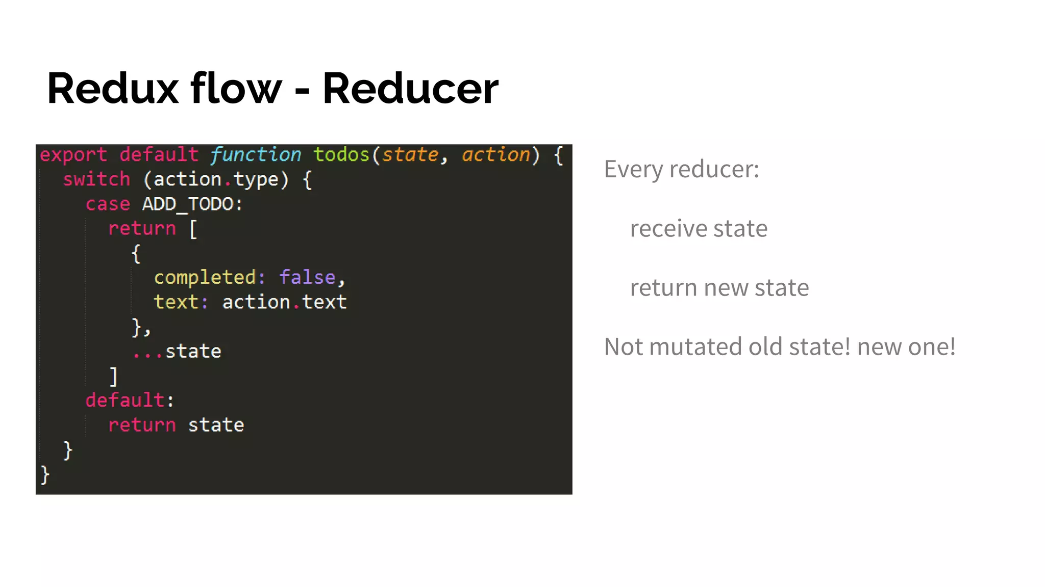 Redux flow - Reducer
Every reducer:
receive state
return new state
Not mutated old state! new one!
 