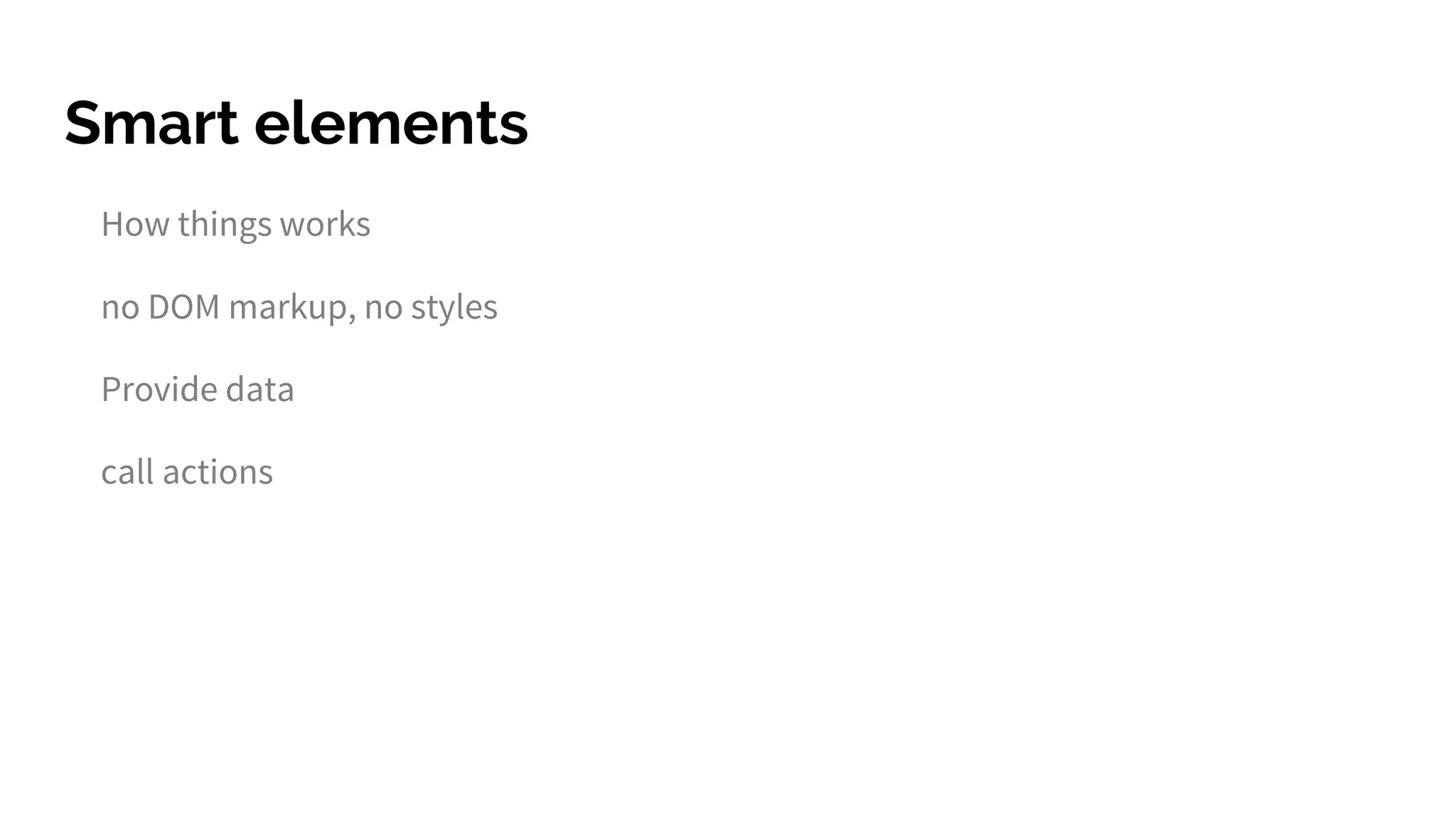 Smart elements
How things works
no DOM markup, no styles
Provide data
call actions
 