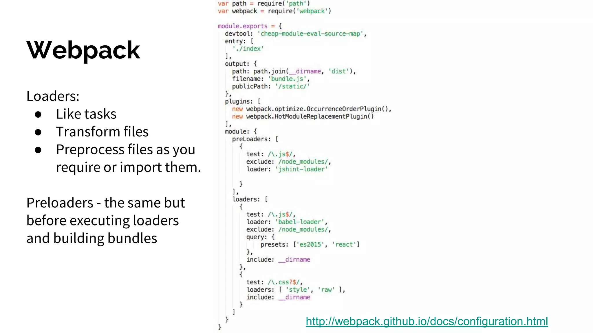 Webpack
http://webpack.github.io/docs/configuration.html
Loaders:
● Like tasks
● Transform files
● Preprocess files as you
require or import them.
Preloaders - the same but
before executing loaders
and building bundles
 