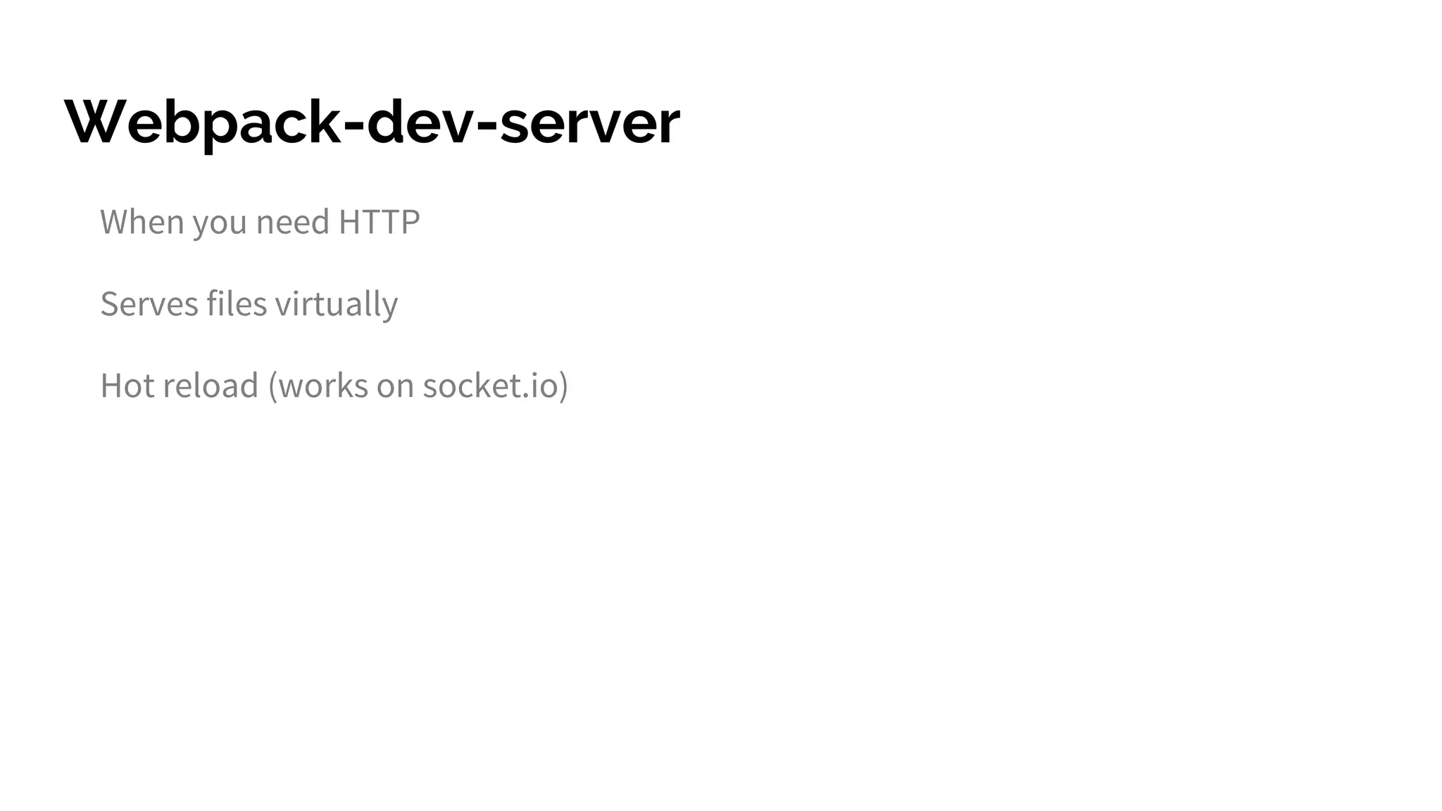Webpack-dev-server
When you need HTTP
Serves files virtually
Hot reload (works on socket.io)
 
