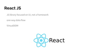 React JS
JS library focused on UI, not a framework
one-way data flow
VirtualDOM
 