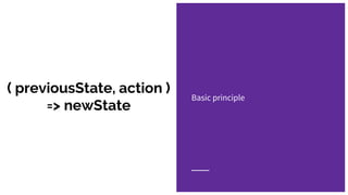 ( previousState, action )
=> newState
Basic principle
 