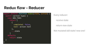 Redux flow - Reducer
Every reducer:
receive state
return new state
Not mutated old state! new one!
 