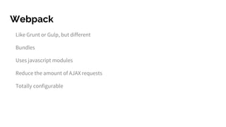 Webpack
Like Grunt or Gulp, but different
Bundles
Uses javascript modules
Reduce the amount of AJAX requests
Totally configurable
 