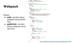 Webpack
http://webpack.github.io/docs/configuration.html
Output:
● path - location where
webpack will build the
files
● publicPath - location
where wwbpack serves
files from.
 
