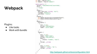 Webpack
http://webpack.github.io/docs/configuration.html
Plugins:
● Like tasks
● Work with bundle
 